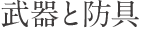 武器と防具