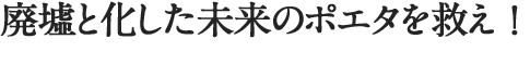 廃墟と化した未来のポエタを救え！