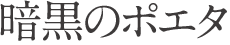 暗黒のポエタ
