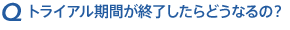 トライアル期間が終了したらどうなるの？