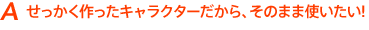 せっかく作ったキャラクターだから、そのまま使いたい!