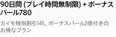 90日間 (プレイ時間無制限) + ボーナスパール780
