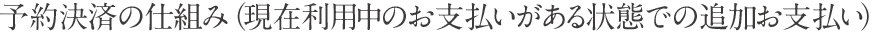 予約決済の仕組み（現在利用中のお支払いがある状態での追加お支払い）