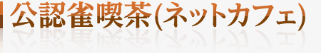 公認雀喫茶（ネットカフェ）