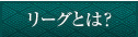 リーグとは？