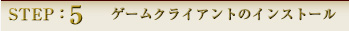 STEP:5 ゲームクライアントのインストール