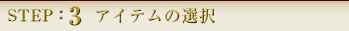STEP:3 アイテムの選択