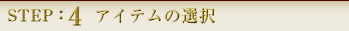 STEP:4 アイテムの選択