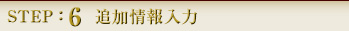 STEP:6 追加情報入力
